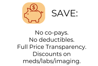 No co-pays, No deductibles, Full Price Transparency, Discounts on medication, labs and imaging